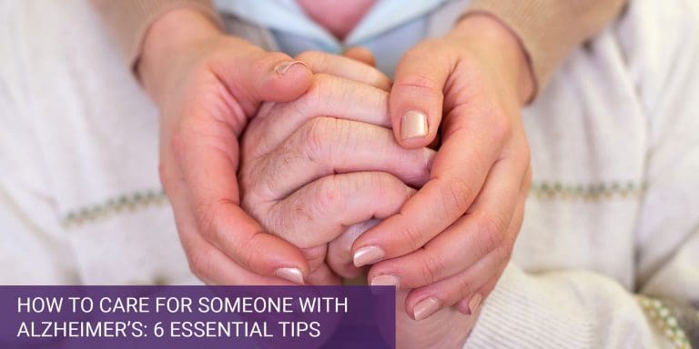 How to Care for Someone with Alzheimer’s: 6 Essential Tips